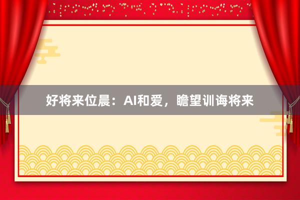 好将来位晨：AI和爱，瞻望训诲将来