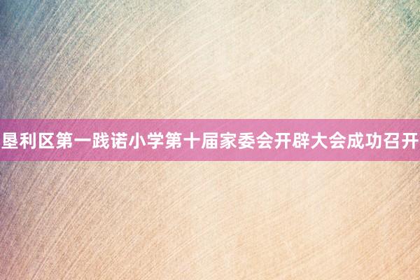 垦利区第一践诺小学第十届家委会开辟大会成功召开