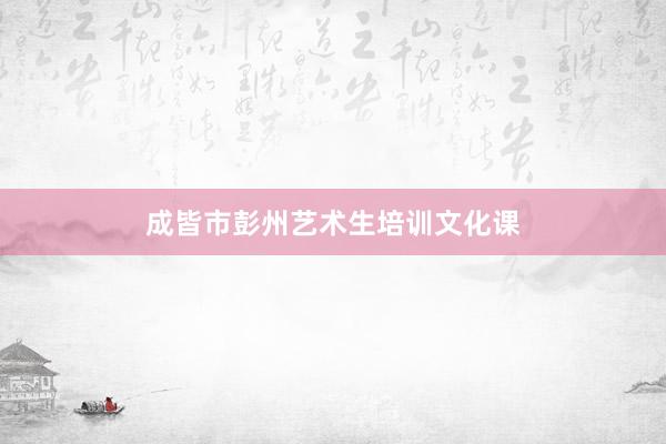 成皆市彭州艺术生培训文化课