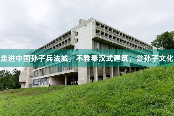 走进中国孙子兵法城，不雅秦汉式建筑，赏孙子文化