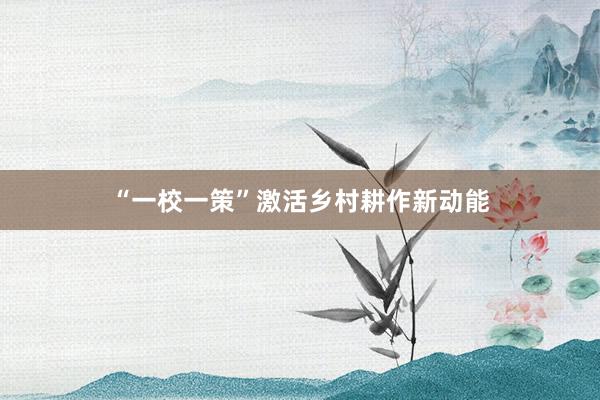 “一校一策”激活乡村耕作新动能