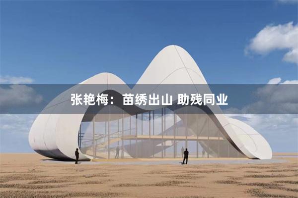 张艳梅：苗绣出山 助残同业