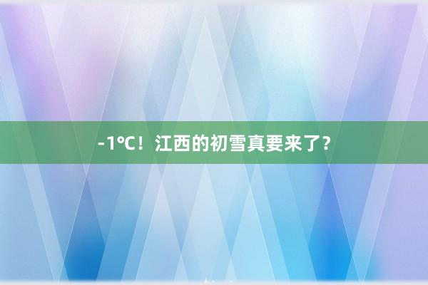-1℃！江西的初雪真要来了？