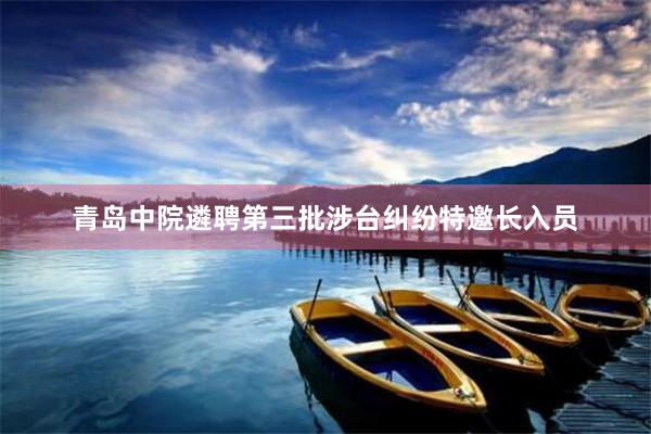 青岛中院遴聘第三批涉台纠纷特邀长入员