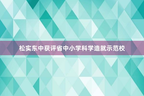 松实东中获评省中小学科学造就示范校