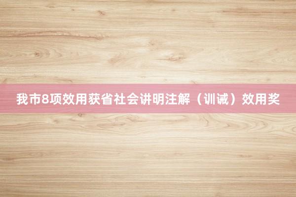 我市8项效用获省社会讲明注解（训诫）效用奖