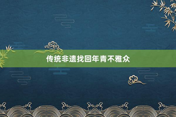 传统非遗找回年青不雅众