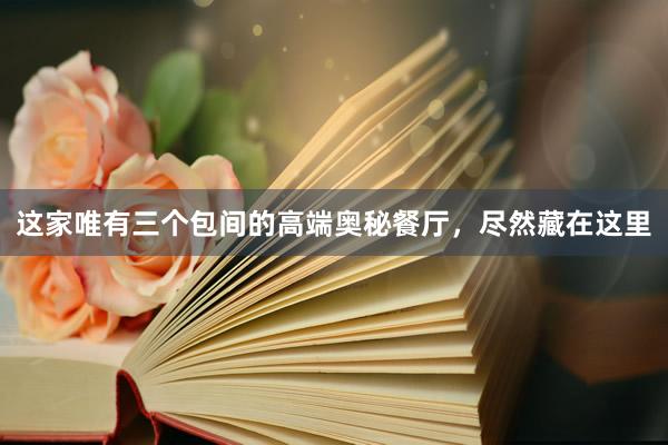 这家唯有三个包间的高端奥秘餐厅，尽然藏在这里