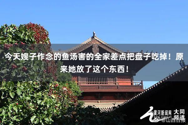 今天嫂子作念的鱼汤害的全家差点把盘子吃掉！原来她放了这个东西！