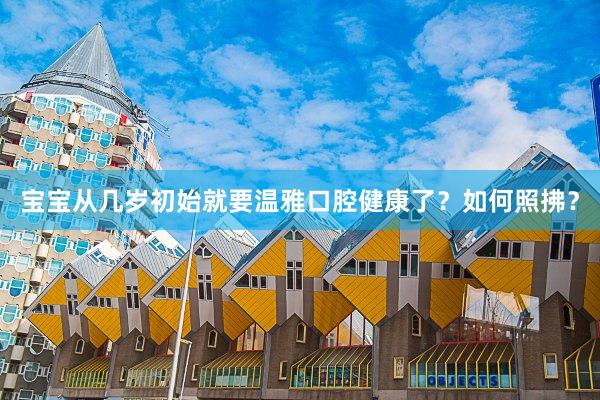 宝宝从几岁初始就要温雅口腔健康了？如何照拂？