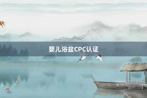 婴儿浴盆CPC认证