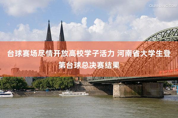 台球赛场尽情开放高校学子活力 河南省大学生登第台球总决赛结果