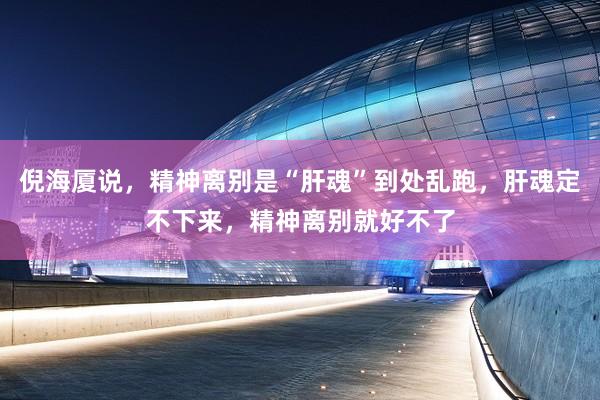 倪海厦说，精神离别是“肝魂”到处乱跑，肝魂定不下来，精神离别就好不了
