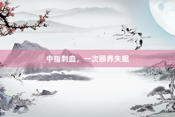 中指刺血，一次颐养失眠