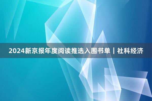 2024新京报年度阅读推选入围书单｜社科经济